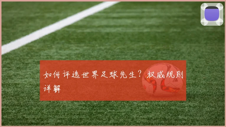 如何评选世界足球先生？权威规则详解