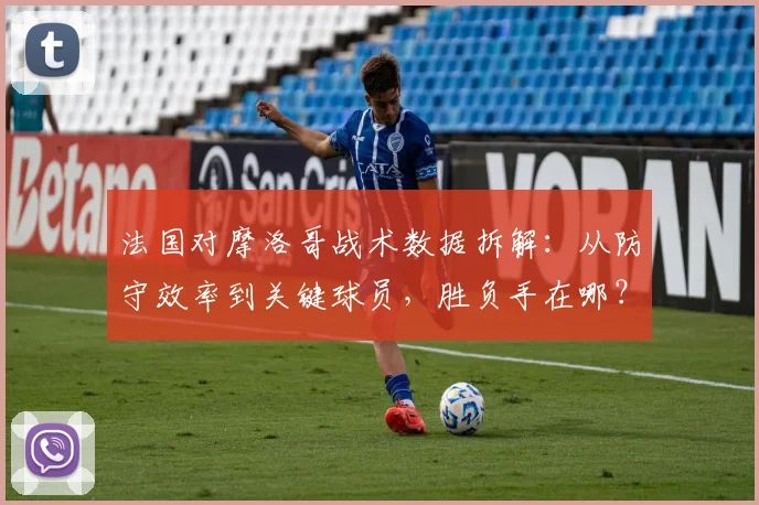 法国对摩洛哥战术数据拆解:从防守效率到关键球员,胜负手在哪?