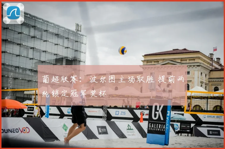 葡超联赛:波尔图主场取胜 提前两轮锁定冠军奖杯
