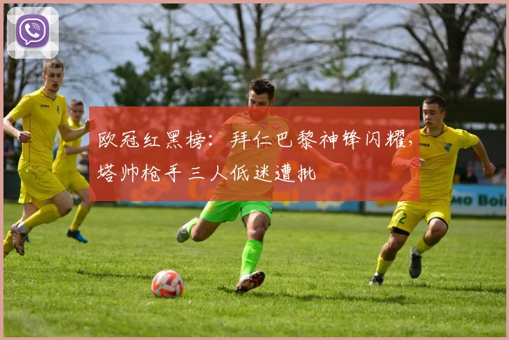 欧冠红黑榜:拜仁巴黎神锋闪耀,塔帅枪手三人低迷遭批