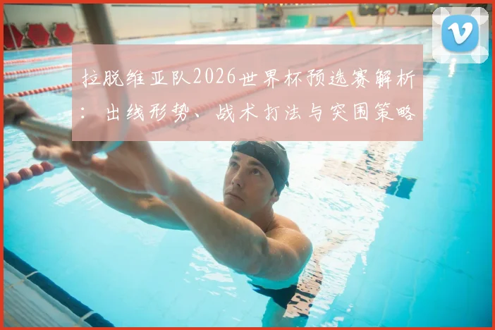 拉脱维亚队2026世界杯预选赛解析:出线形势、战术打法与突围策略